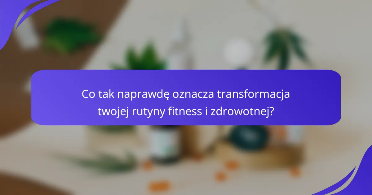 Co tak naprawdę oznacza transformacja twojej rutyny fitness i zdrowotnej?