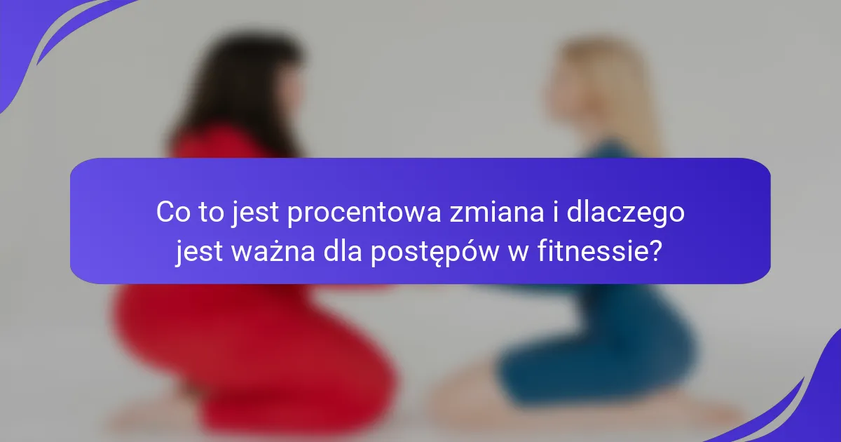 Co to jest procentowa zmiana i dlaczego jest ważna dla postępów w fitnessie?