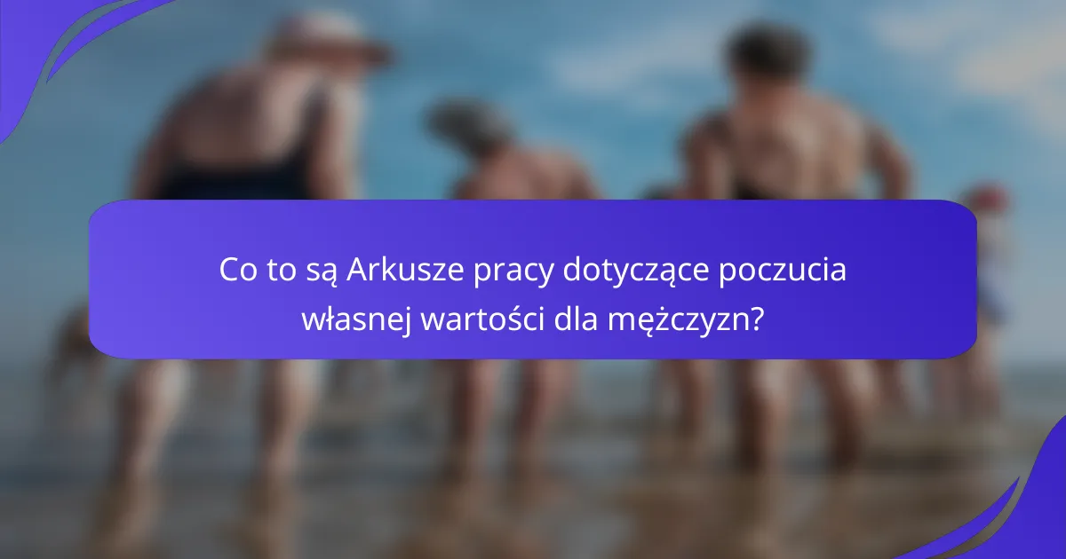 Co to są Arkusze pracy dotyczące poczucia własnej wartości dla mężczyzn?