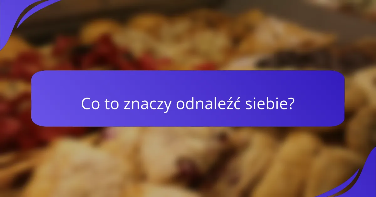 Co to znaczy odnaleźć siebie?