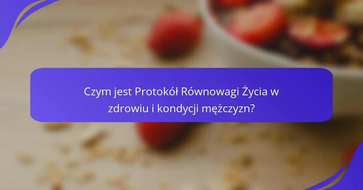 Czym jest Protokół Równowagi Życia w zdrowiu i kondycji mężczyzn?