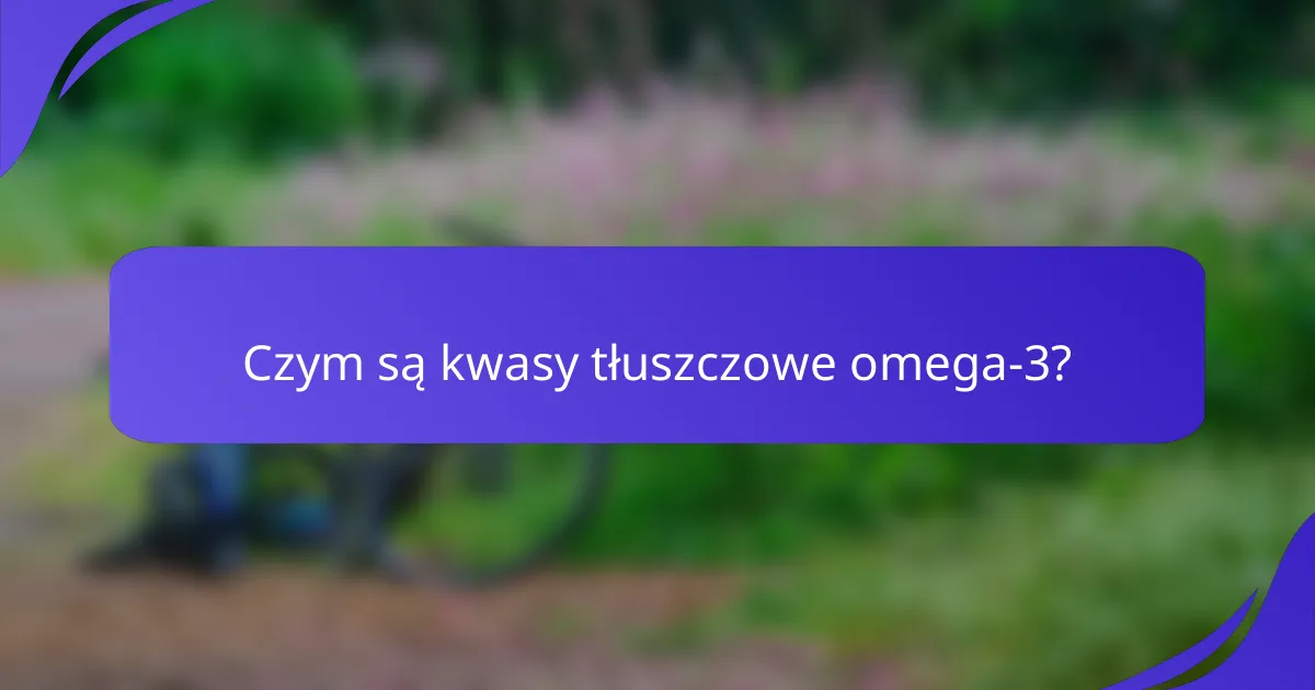 Czym są kwasy tłuszczowe omega-3?