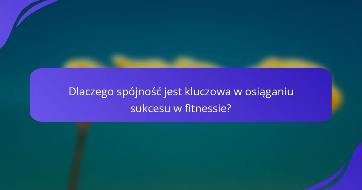 Dlaczego spójność jest kluczowa w osiąganiu sukcesu w fitnessie?