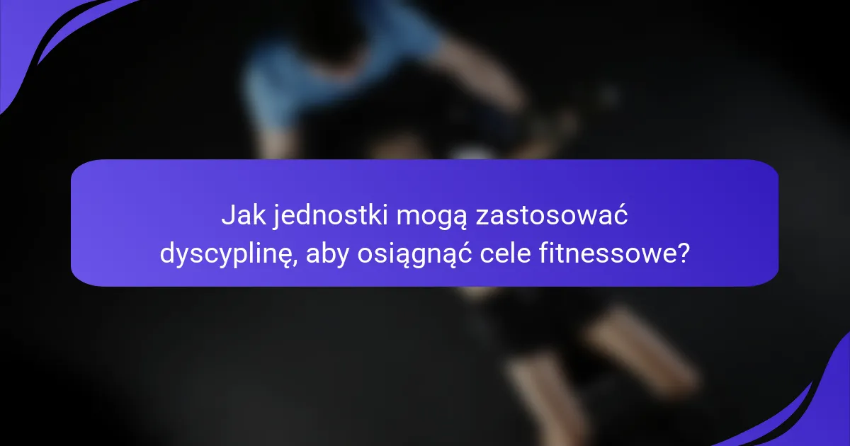 Jak jednostki mogą zastosować dyscyplinę, aby osiągnąć cele fitnessowe?