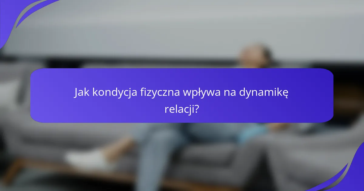 Jak kondycja fizyczna wpływa na dynamikę relacji?