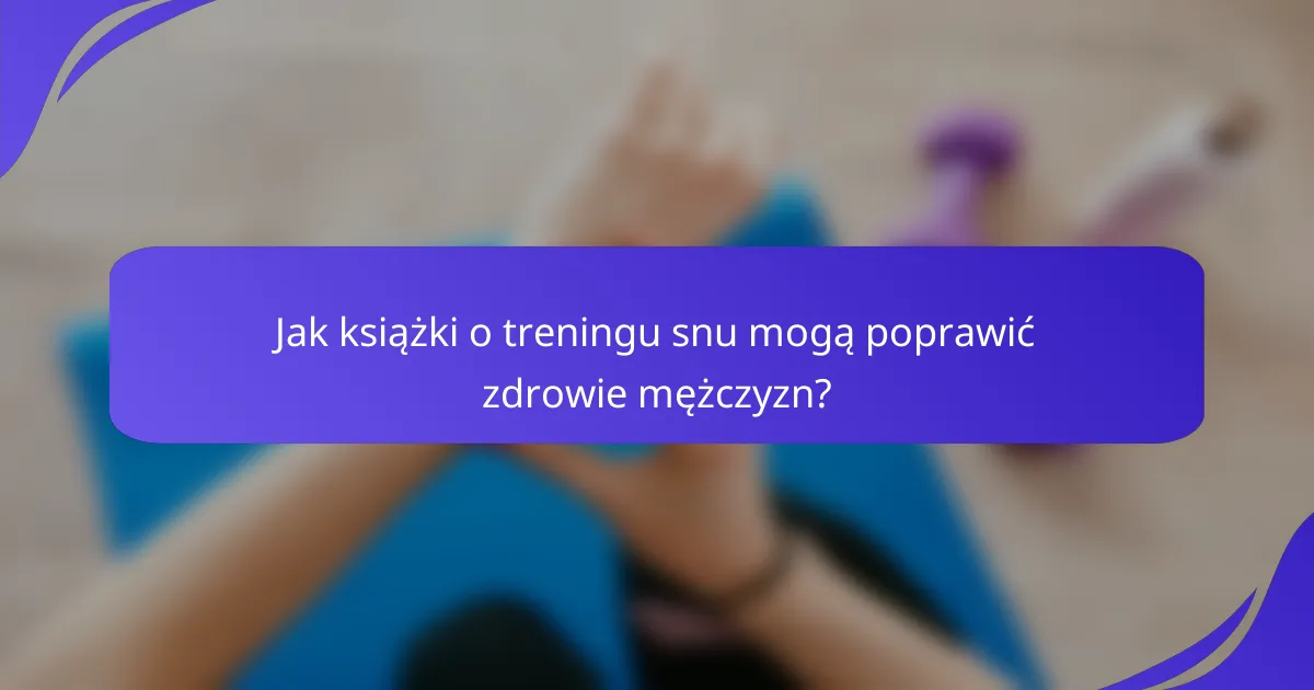 Jak książki o treningu snu mogą poprawić zdrowie mężczyzn?