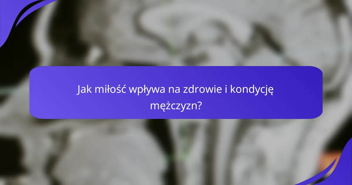 Jak miłość wpływa na zdrowie i kondycję mężczyzn?