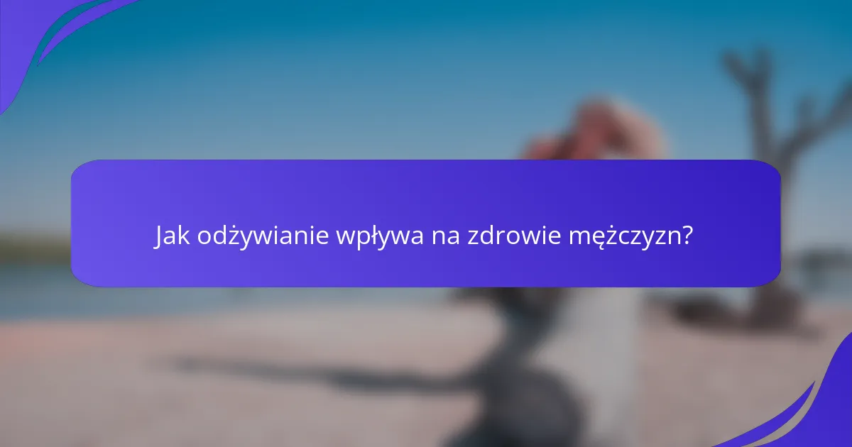 Jak odżywianie wpływa na zdrowie mężczyzn?