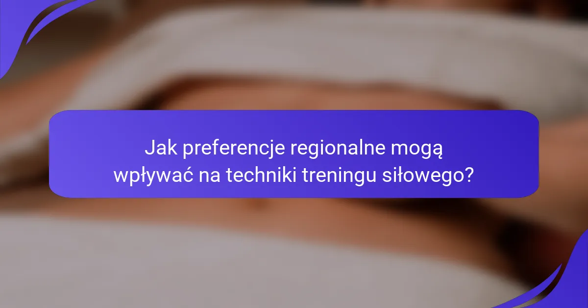 Jak preferencje regionalne mogą wpływać na techniki treningu siłowego?