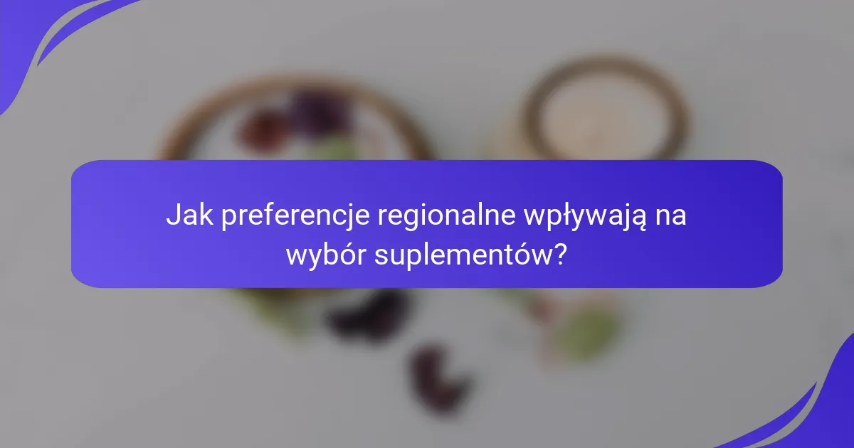 Jak preferencje regionalne wpływają na wybór suplementów?
