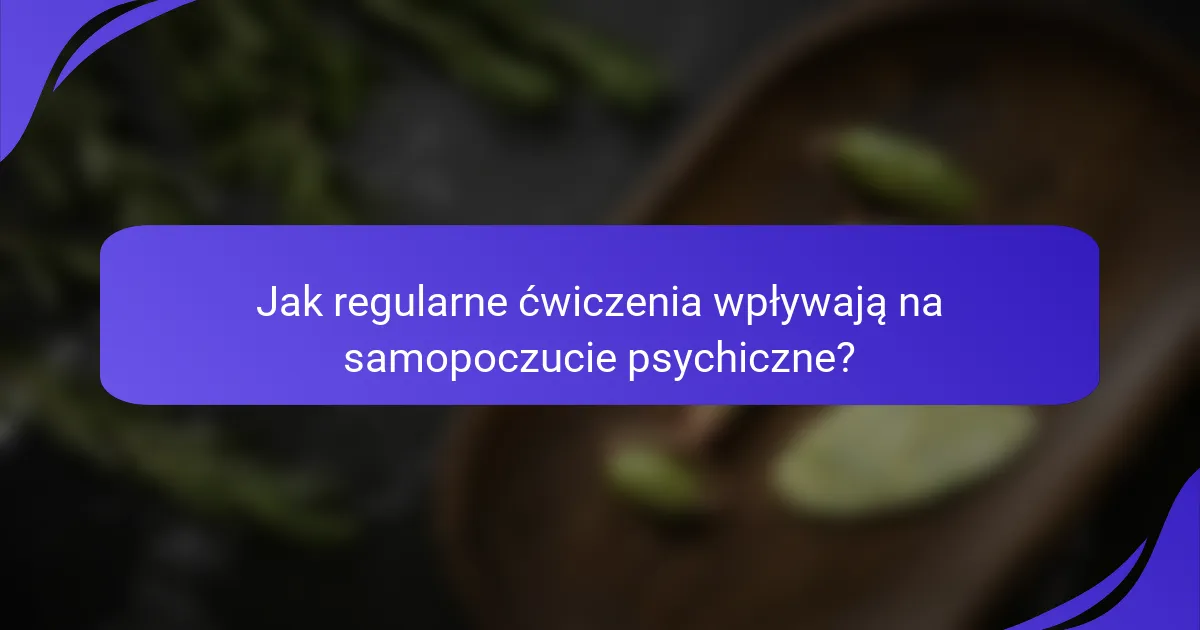 Jak regularne ćwiczenia wpływają na samopoczucie psychiczne?