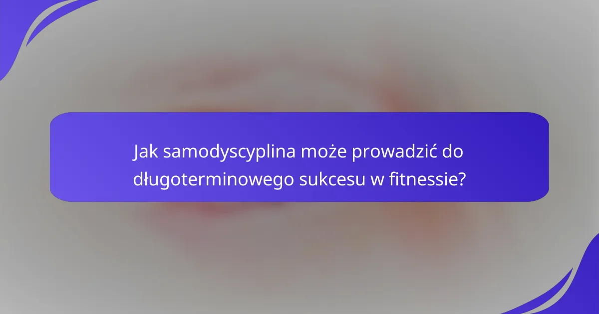 Jak samodyscyplina może prowadzić do długoterminowego sukcesu w fitnessie?