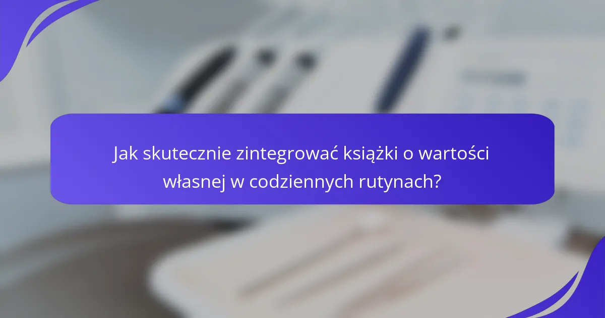 Jak skutecznie zintegrować książki o wartości własnej w codziennych rutynach?