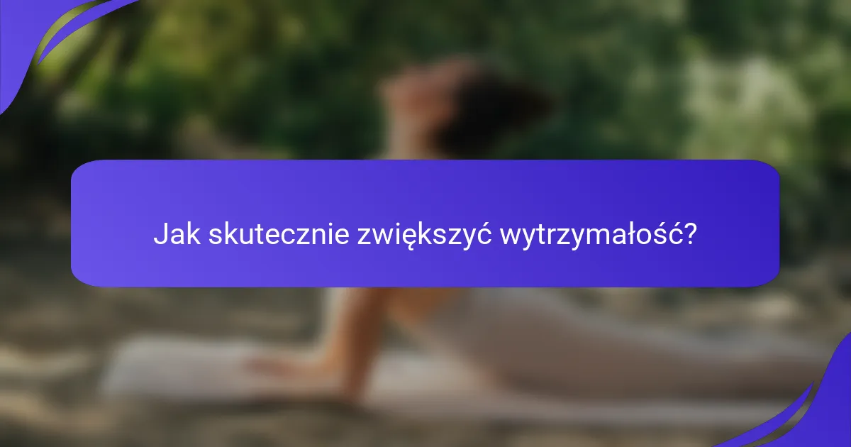 Jak skutecznie zwiększyć wytrzymałość?