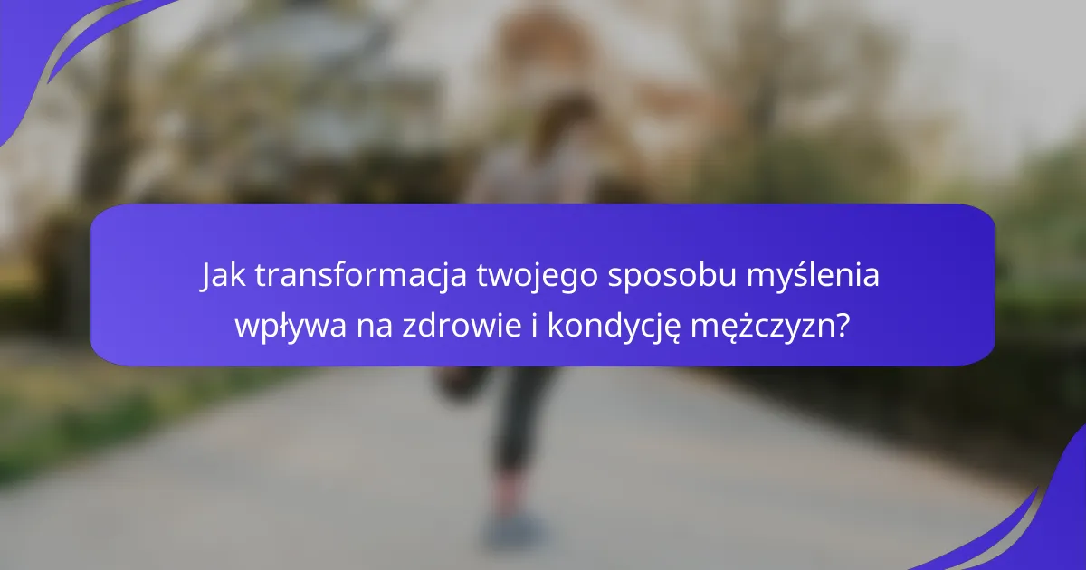 Jak transformacja twojego sposobu myślenia wpływa na zdrowie i kondycję mężczyzn?