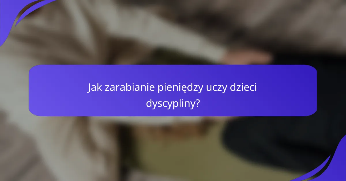 Jak zarabianie pieniędzy uczy dzieci dyscypliny?
