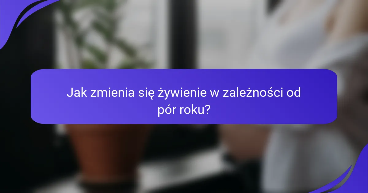Jak zmienia się żywienie w zależności od pór roku?