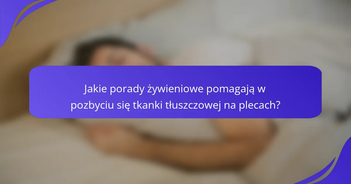 Jakie porady żywieniowe pomagają w pozbyciu się tkanki tłuszczowej na plecach?