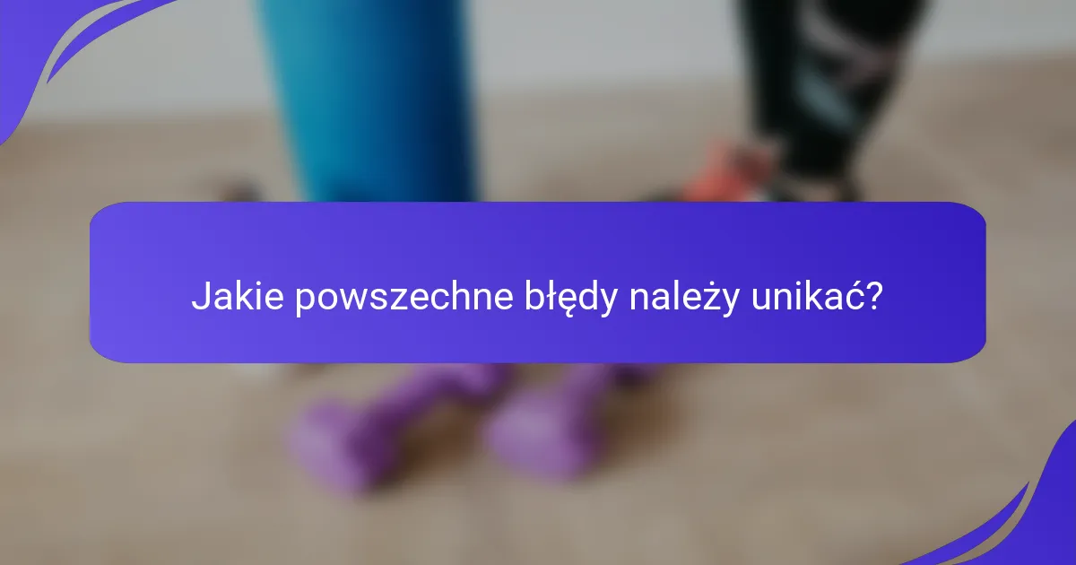 Jakie powszechne błędy należy unikać?