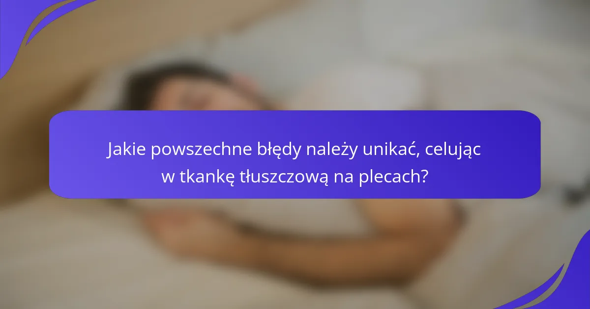 Jakie powszechne błędy należy unikać, celując w tkankę tłuszczową na plecach?