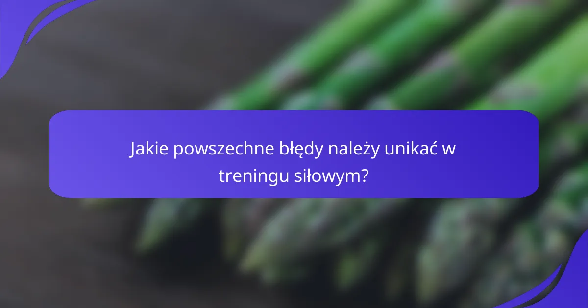 Jakie powszechne błędy należy unikać w treningu siłowym?