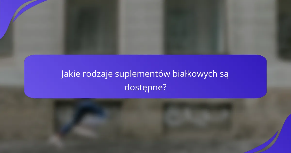 Jakie rodzaje suplementów białkowych są dostępne?