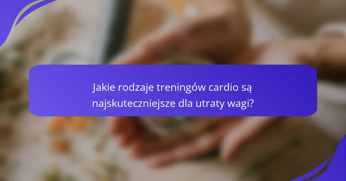 Jakie rodzaje treningów cardio są najskuteczniejsze dla utraty wagi?