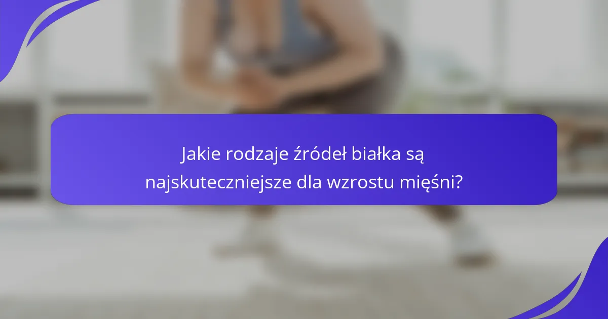 Jakie rodzaje źródeł białka są najskuteczniejsze dla wzrostu mięśni?