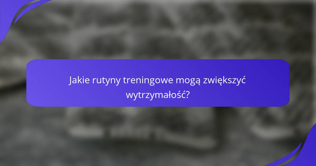 Jakie rutyny treningowe mogą zwiększyć wytrzymałość?