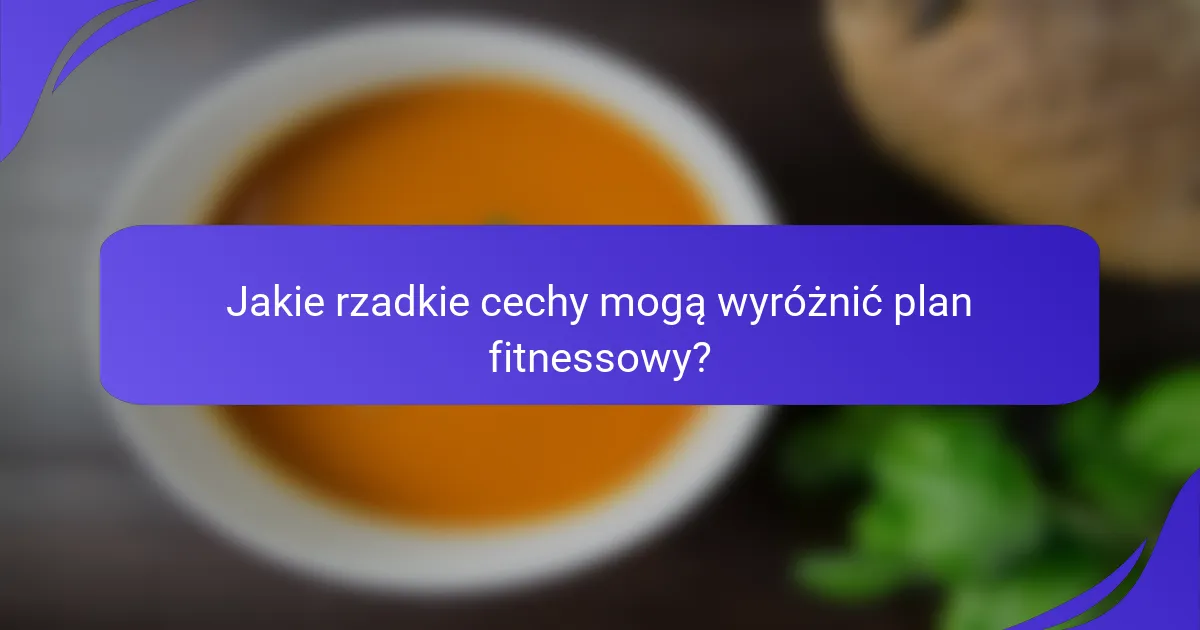 Jakie rzadkie cechy mogą wyróżnić plan fitnessowy?
