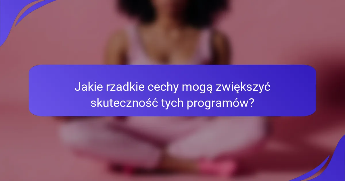 Jakie rzadkie cechy mogą zwiększyć skuteczność tych programów?