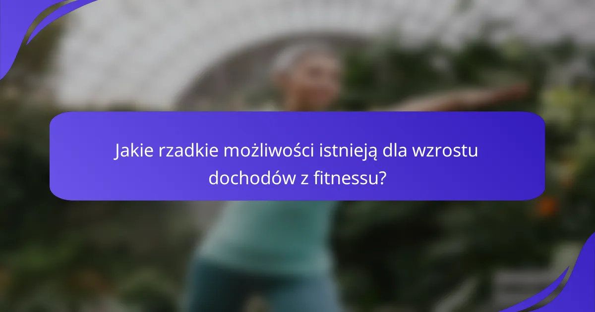 Jakie rzadkie możliwości istnieją dla wzrostu dochodów z fitnessu?