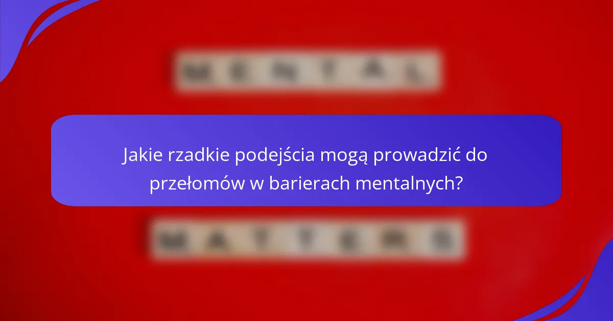 Jakie rzadkie podejścia mogą prowadzić do przełomów w barierach mentalnych?