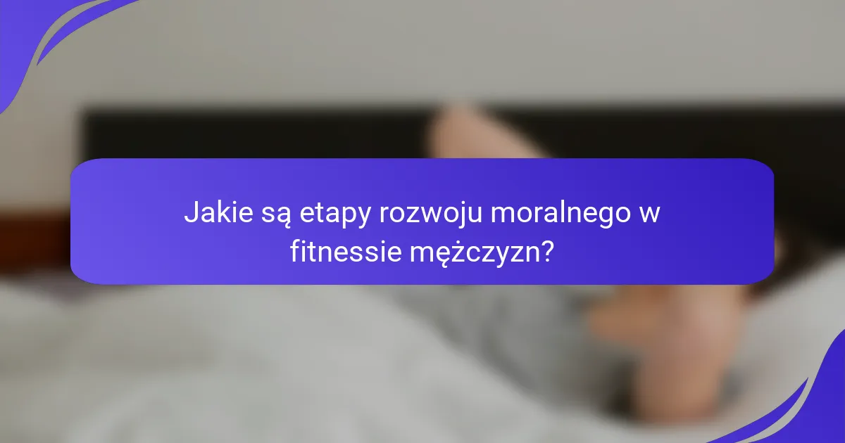 Jakie są etapy rozwoju moralnego w fitnessie mężczyzn?