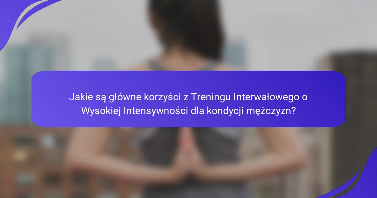 Jakie są główne korzyści z Treningu Interwałowego o Wysokiej Intensywności dla kondycji mężczyzn?
