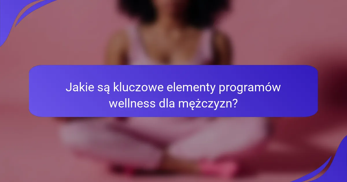 Jakie są kluczowe elementy programów wellness dla mężczyzn?