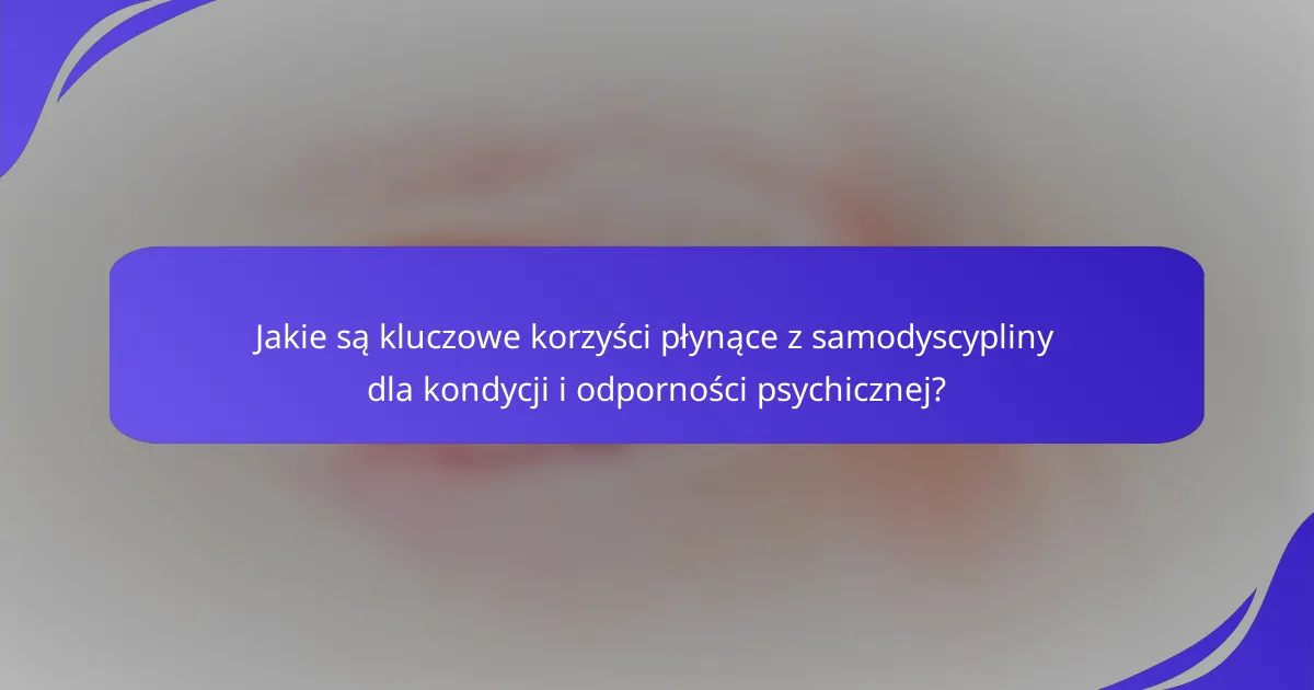 Jakie są kluczowe korzyści płynące z samodyscypliny dla kondycji i odporności psychicznej?