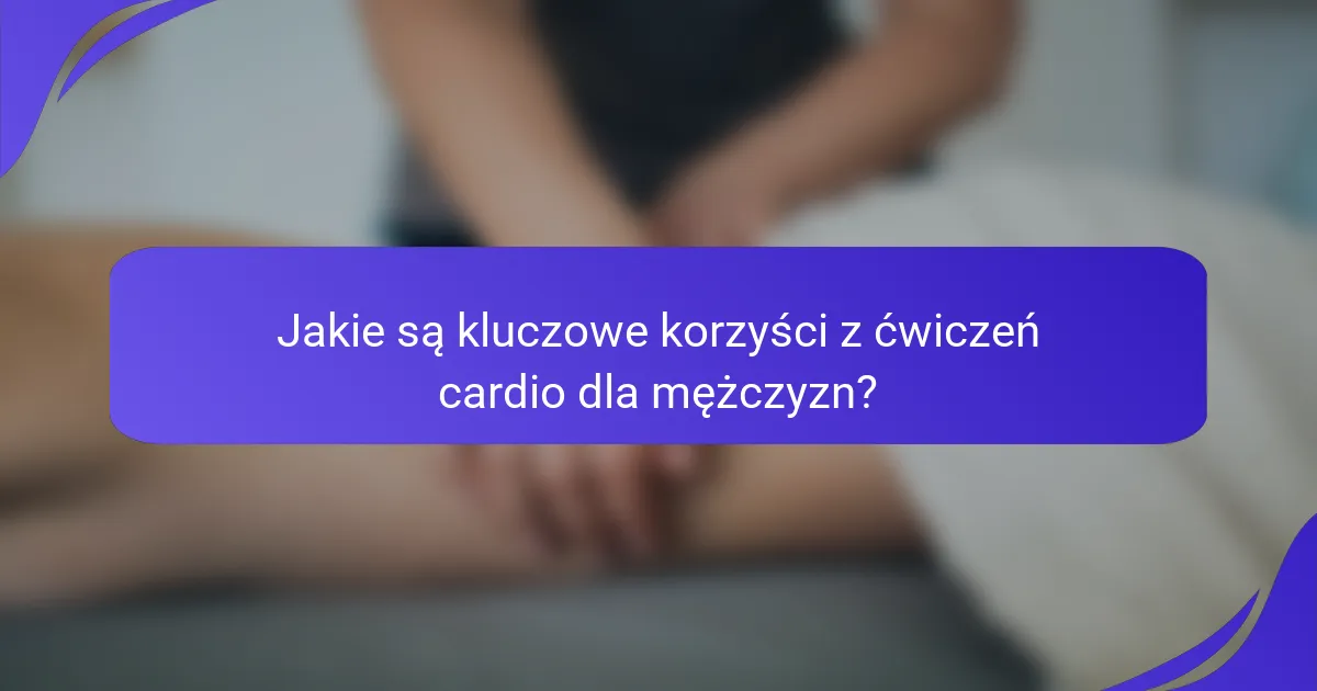 Jakie są kluczowe korzyści z ćwiczeń cardio dla mężczyzn?