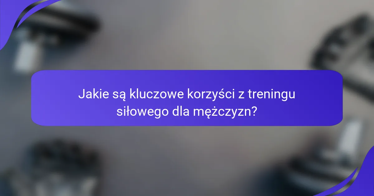 Jakie są kluczowe korzyści z treningu siłowego dla mężczyzn?