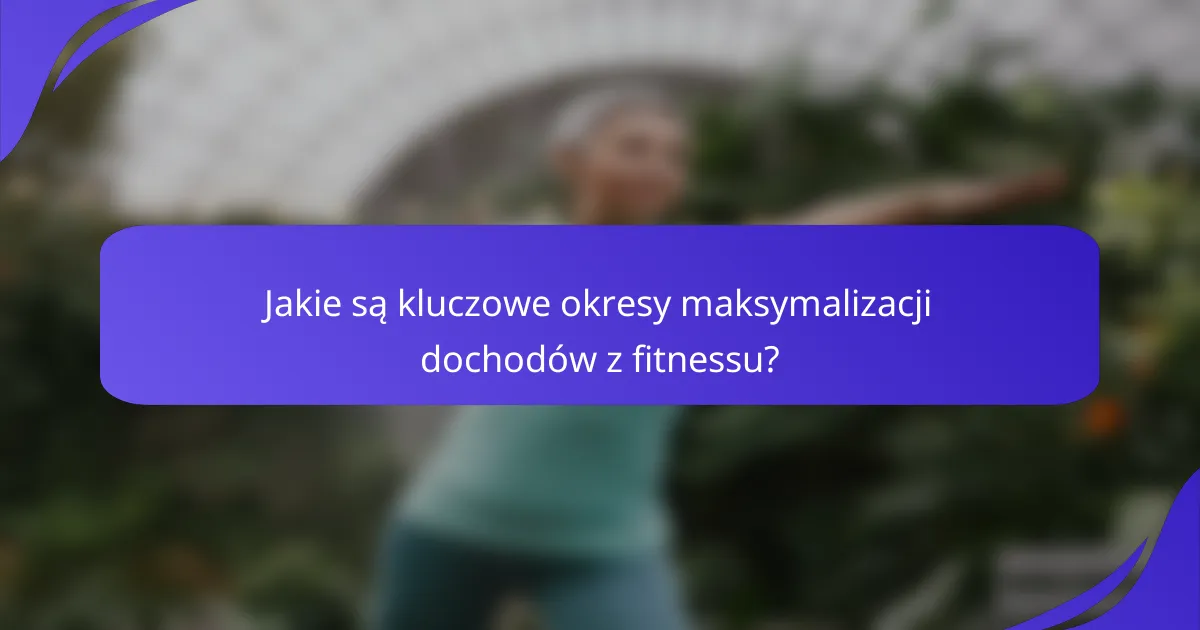 Jakie są kluczowe okresy maksymalizacji dochodów z fitnessu?
