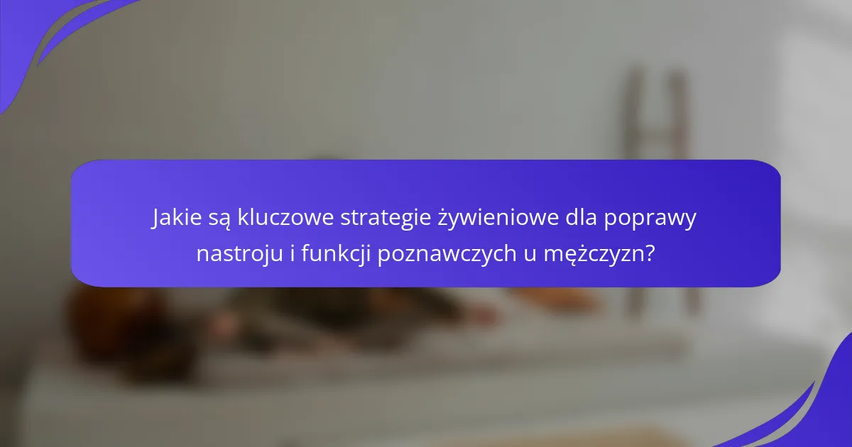 Jakie są kluczowe strategie żywieniowe dla poprawy nastroju i funkcji poznawczych u mężczyzn?