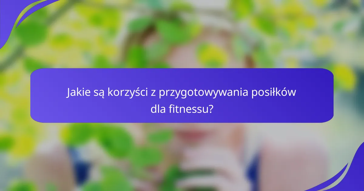 Jakie są korzyści z przygotowywania posiłków dla fitnessu?