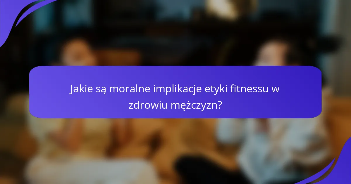 Jakie są moralne implikacje etyki fitnessu w zdrowiu mężczyzn?