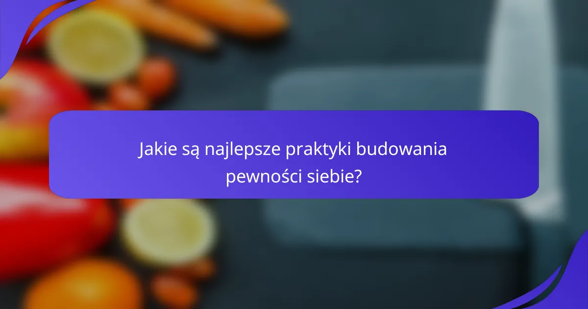 Jakie są najlepsze praktyki budowania pewności siebie?