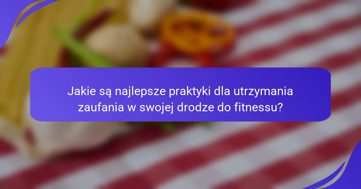 Jakie są najlepsze praktyki dla utrzymania zaufania w swojej drodze do fitnessu?