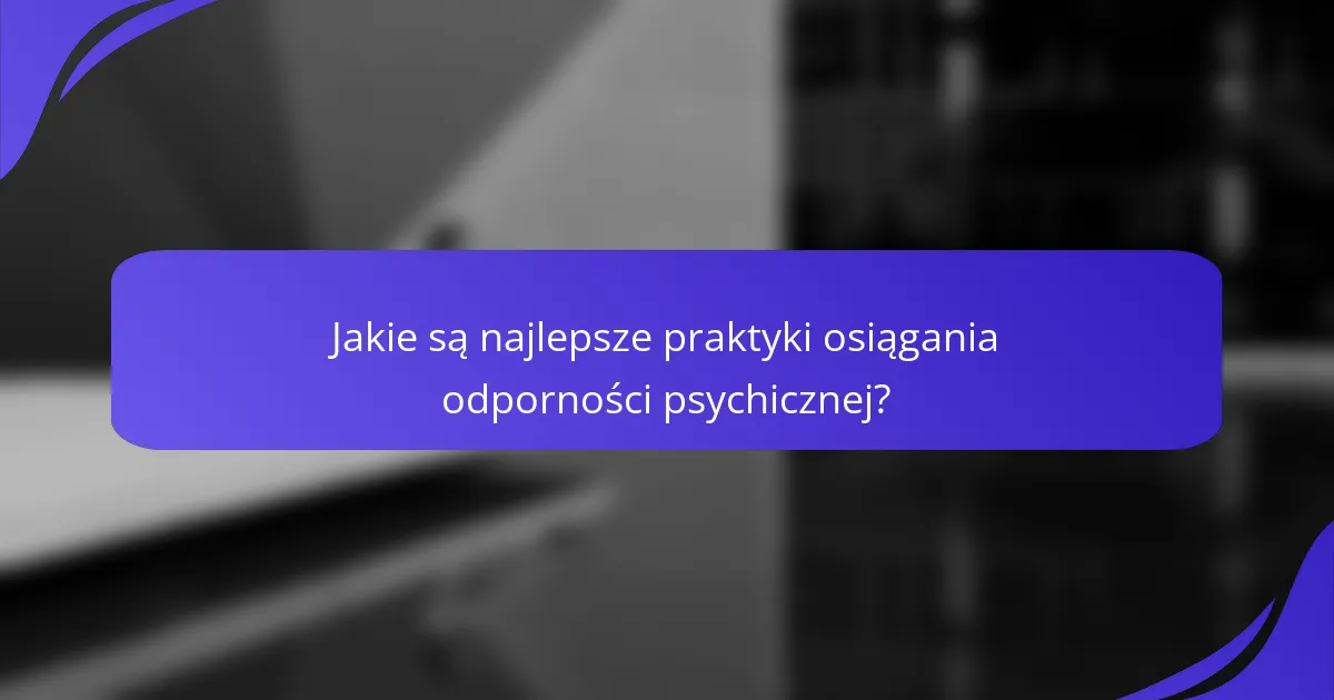 Jakie są najlepsze praktyki osiągania odporności psychicznej?