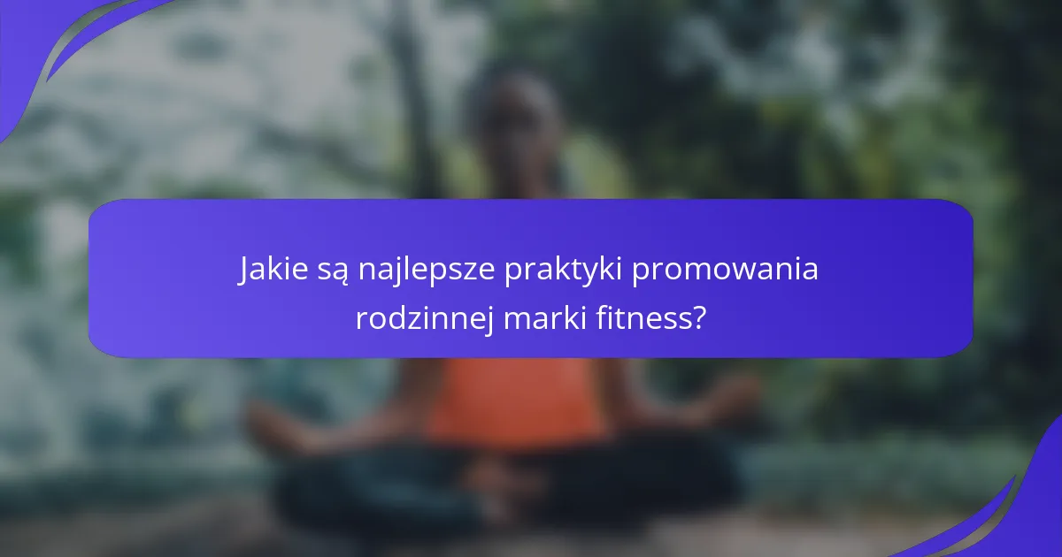 Jakie są najlepsze praktyki promowania rodzinnej marki fitness?