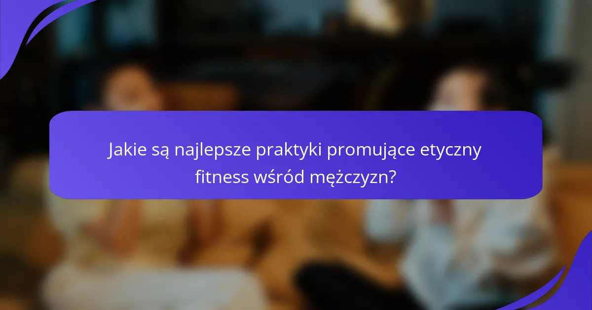 Jakie są najlepsze praktyki promujące etyczny fitness wśród mężczyzn?