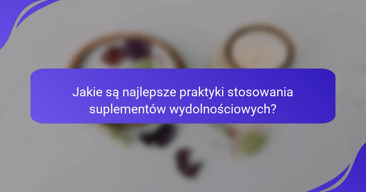 Jakie są najlepsze praktyki stosowania suplementów wydolnościowych?