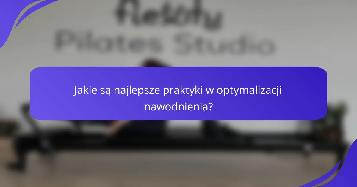 Jakie są najlepsze praktyki w optymalizacji nawodnienia?